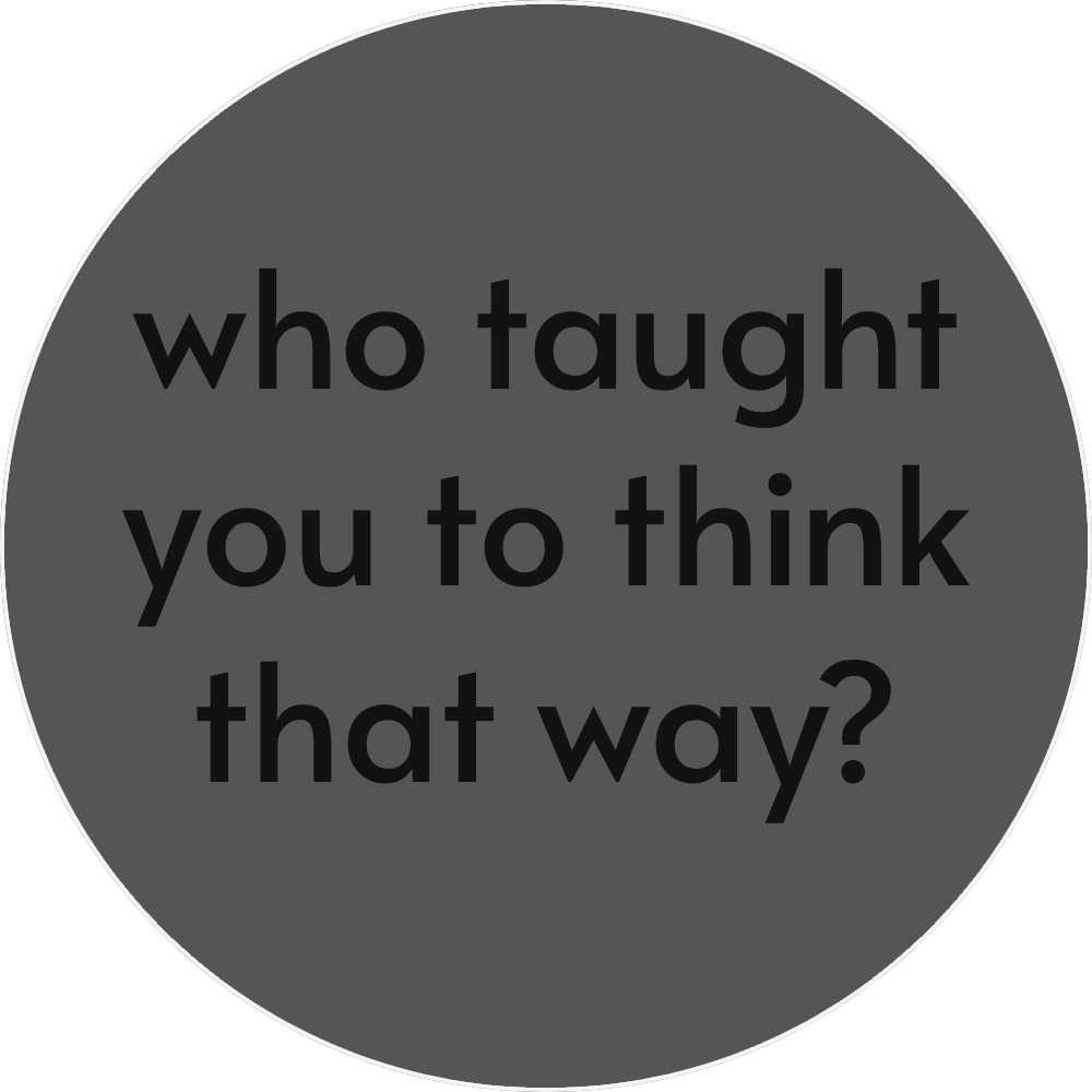 UN4RT - grey circular background with white border and black text "who taught you to think that way?"