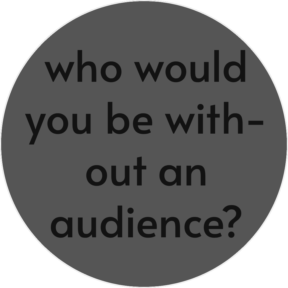 UN4RT - grey circular background with white border and black text "who would you be without an audience?"
