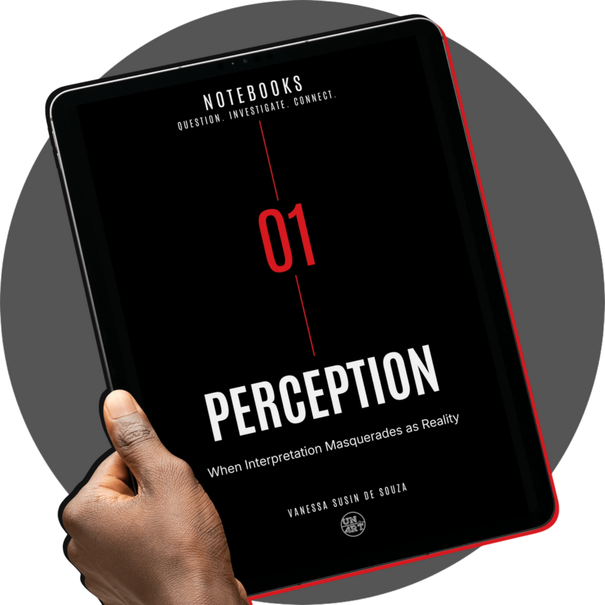 UN4RT Notebooks – product mockup of a black tablet with red edge case held in a dark hand displaying the digital cover of Notebooks No. 01 titled PERCEPTION with subtitle When Interpretation Masquerades as Reality by Vanessa Susin de Souza, featuring bold white typography, a large red number 01 on a black background with a vertical red centre line and the UN4RT logo badge, dark editorial digital notebook mockup on a grey circular background
